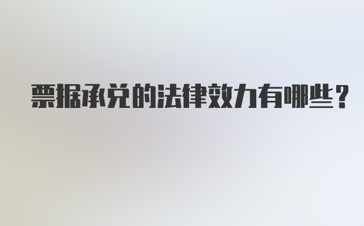 票据承兑的法律效力有哪些？