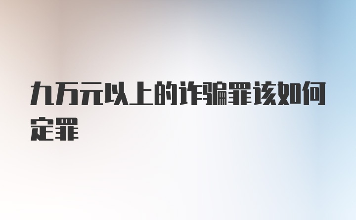 九万元以上的诈骗罪该如何定罪