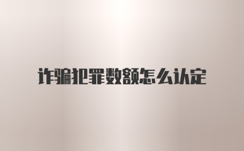 诈骗犯罪数额怎么认定