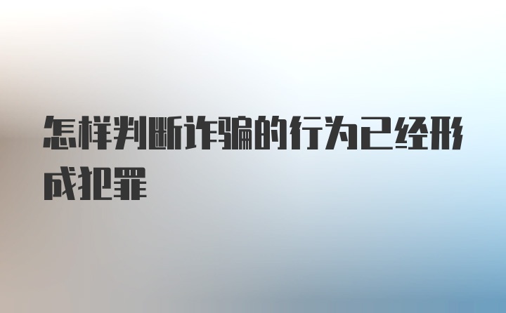 怎样判断诈骗的行为已经形成犯罪