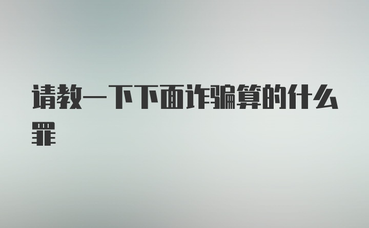 请教一下下面诈骗算的什么罪