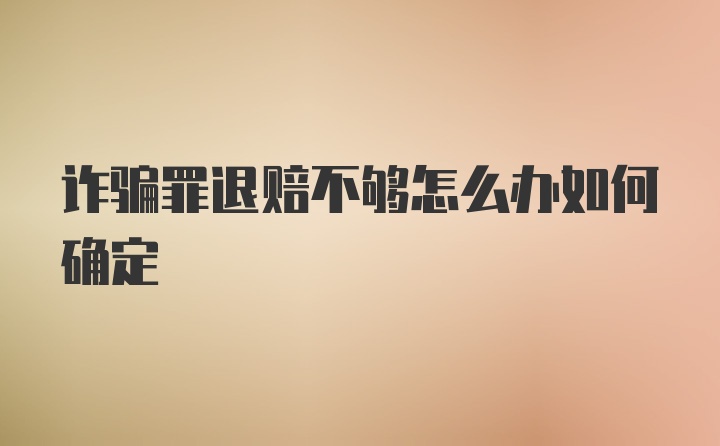 诈骗罪退赔不够怎么办如何确定