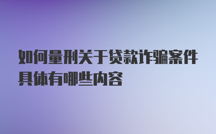 如何量刑关于贷款诈骗案件具体有哪些内容