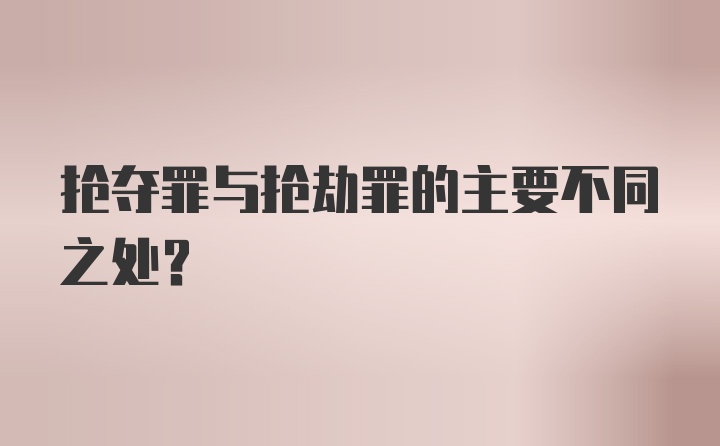 抢夺罪与抢劫罪的主要不同之处?