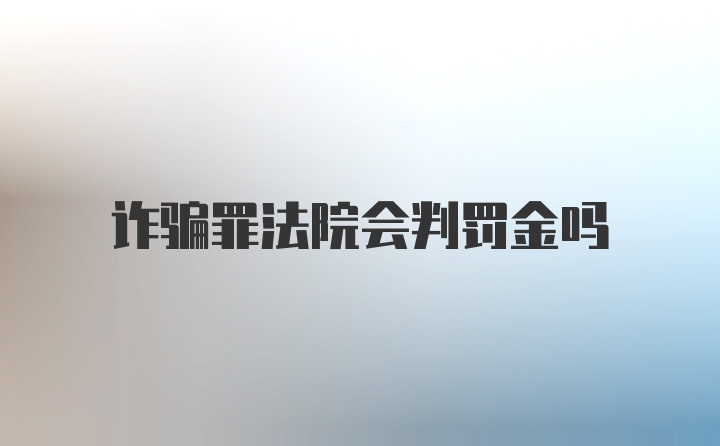 诈骗罪法院会判罚金吗