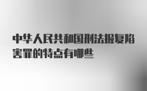 中华人民共和国刑法报复陷害罪的特点有哪些