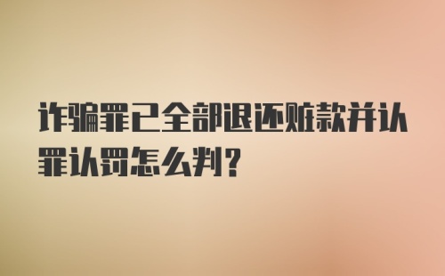 诈骗罪已全部退还赃款并认罪认罚怎么判？