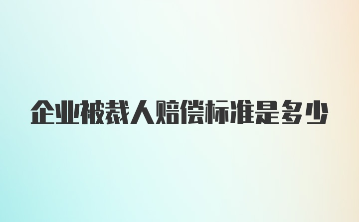 企业被裁人赔偿标准是多少