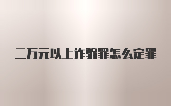 二万元以上诈骗罪怎么定罪