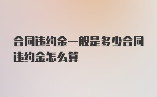 合同违约金一般是多少合同违约金怎么算