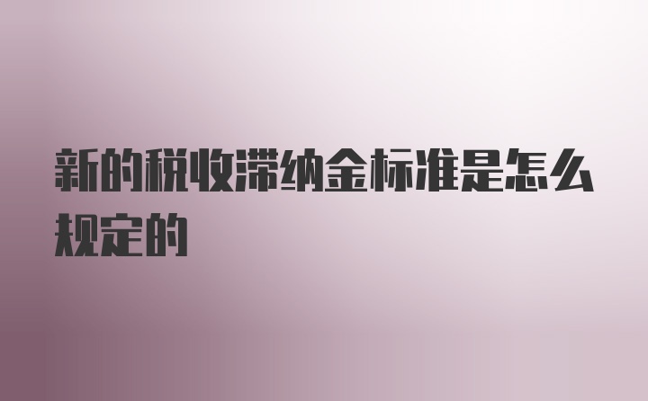 新的税收滞纳金标准是怎么规定的