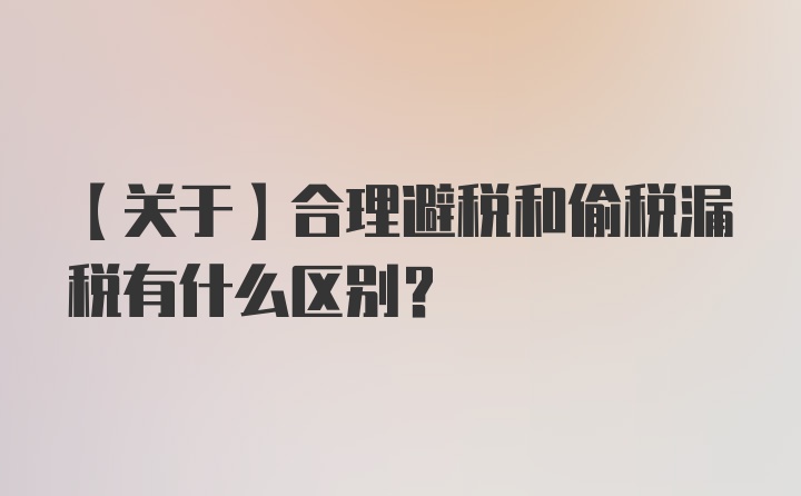 【关于】合理避税和偷税漏税有什么区别？