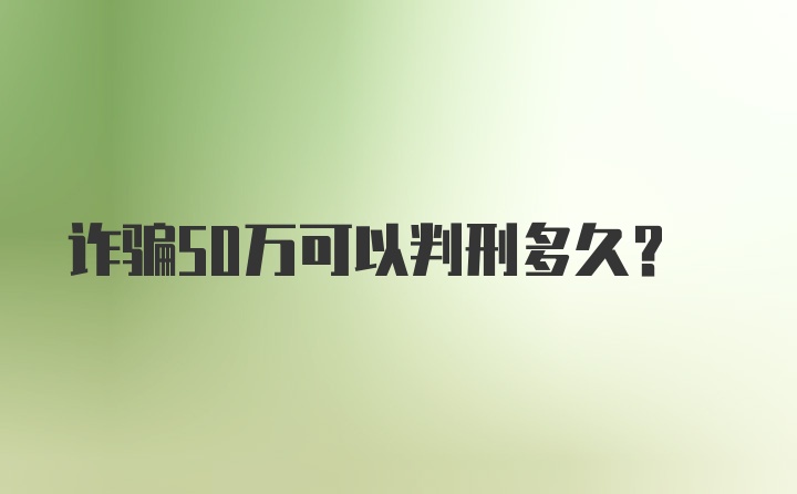 诈骗50万可以判刑多久?