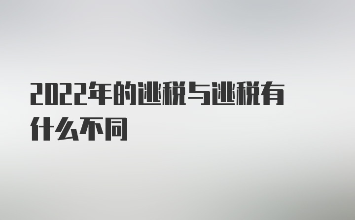 2022年的逃税与逃税有什么不同