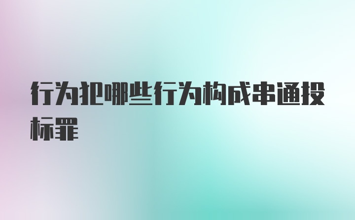 行为犯哪些行为构成串通投标罪