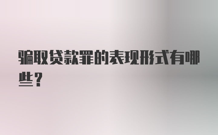 骗取贷款罪的表现形式有哪些？