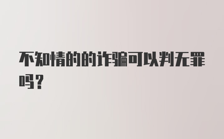 不知情的的诈骗可以判无罪吗？