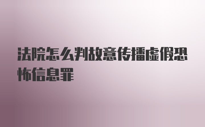 法院怎么判故意传播虚假恐怖信息罪