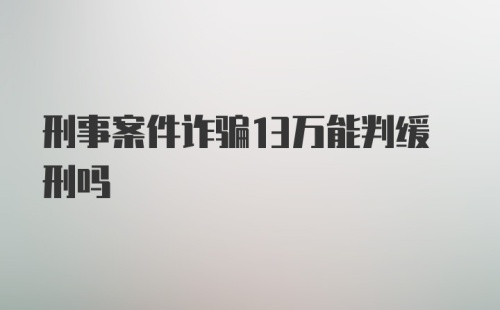 刑事案件诈骗13万能判缓刑吗