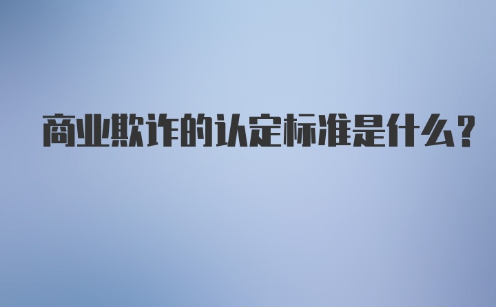 商业欺诈的认定标准是什么？