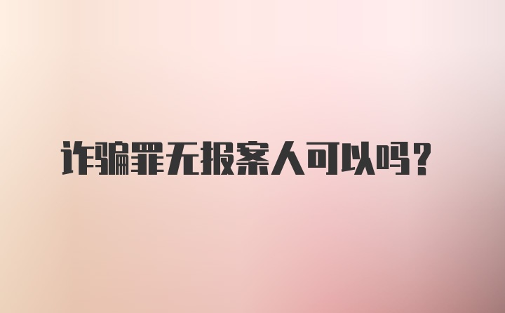 诈骗罪无报案人可以吗?