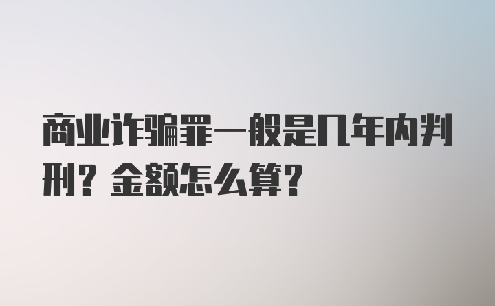 商业诈骗罪一般是几年内判刑？金额怎么算？