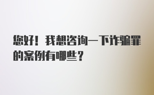 您好！我想咨询一下诈骗罪的案例有哪些？