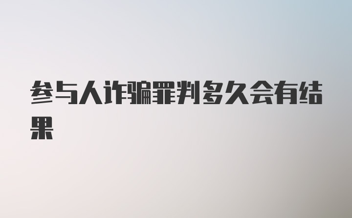 参与人诈骗罪判多久会有结果