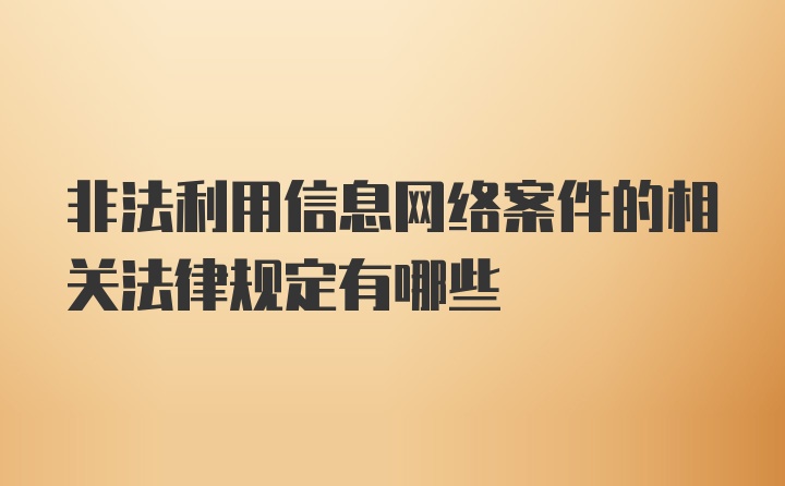 非法利用信息网络案件的相关法律规定有哪些