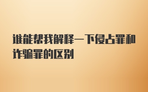 谁能帮我解释一下侵占罪和诈骗罪的区别