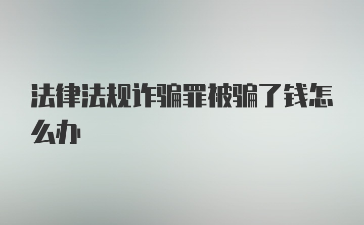 法律法规诈骗罪被骗了钱怎么办