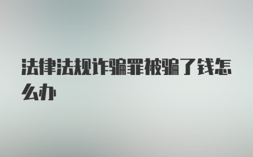 法律法规诈骗罪被骗了钱怎么办