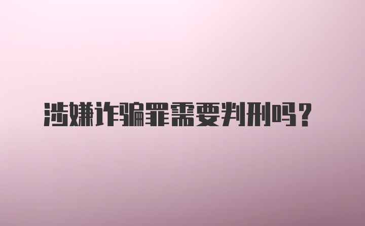 涉嫌诈骗罪需要判刑吗？