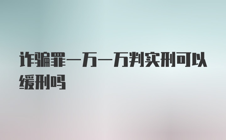 诈骗罪一万一万判实刑可以缓刑吗