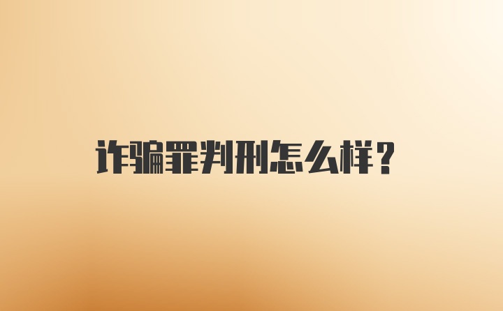 诈骗罪判刑怎么样？