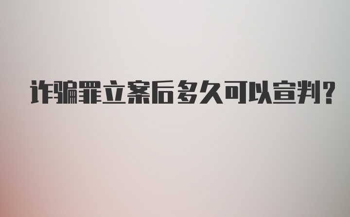 诈骗罪立案后多久可以宣判？