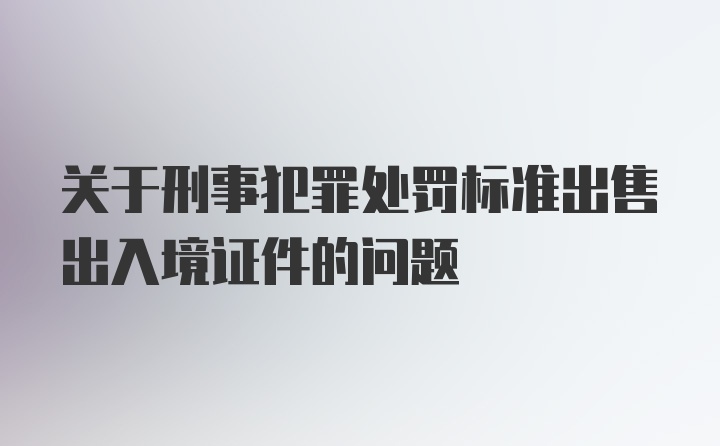 关于刑事犯罪处罚标准出售出入境证件的问题