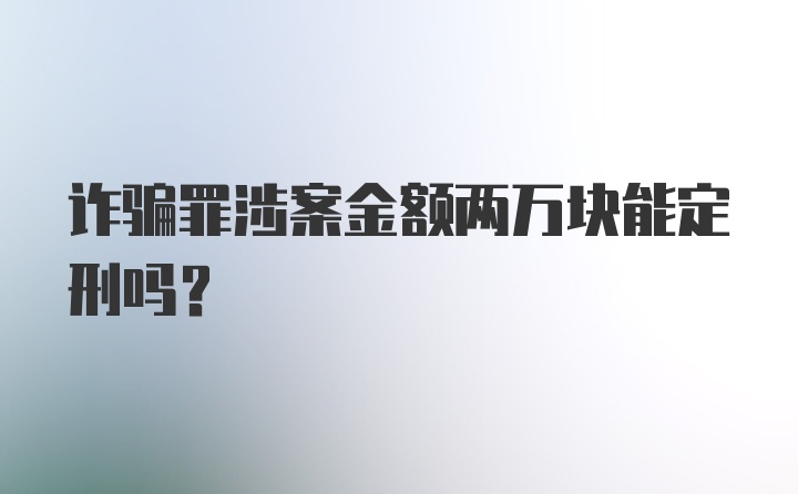 诈骗罪涉案金额两万块能定刑吗？