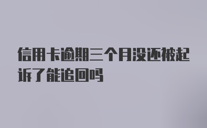 信用卡逾期三个月没还被起诉了能追回吗