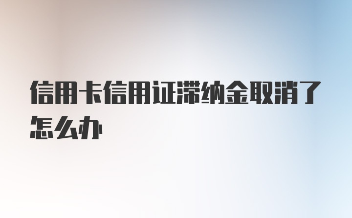 信用卡信用证滞纳金取消了怎么办