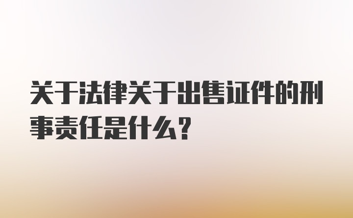 关于法律关于出售证件的刑事责任是什么？