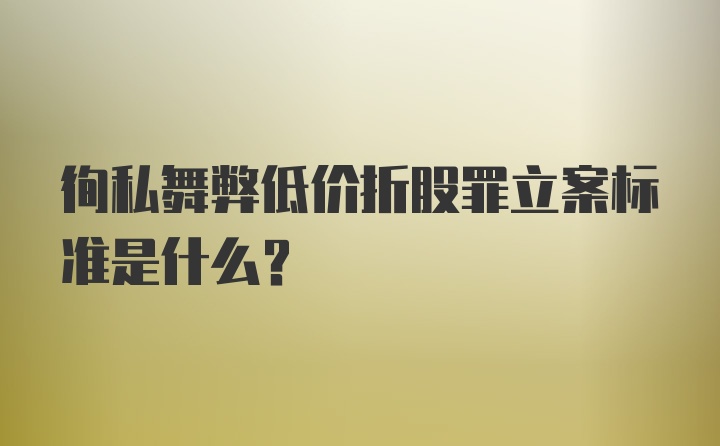 徇私舞弊低价折股罪立案标准是什么？