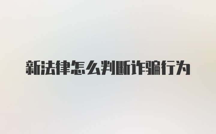 新法律怎么判断诈骗行为