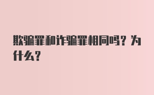 欺骗罪和诈骗罪相同吗？为什么？