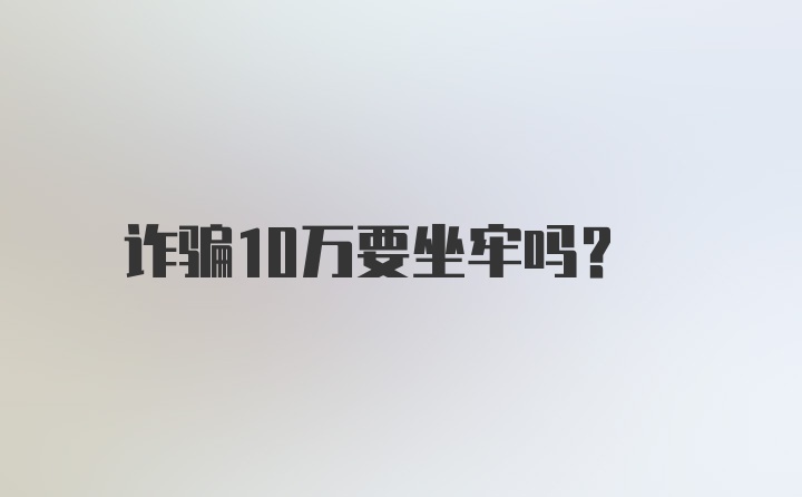 诈骗10万要坐牢吗？