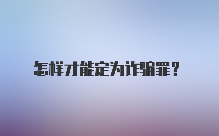 怎样才能定为诈骗罪？