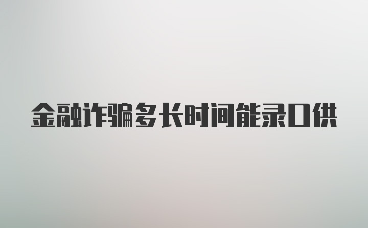 金融诈骗多长时间能录口供