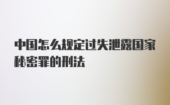 中国怎么规定过失泄露国家秘密罪的刑法