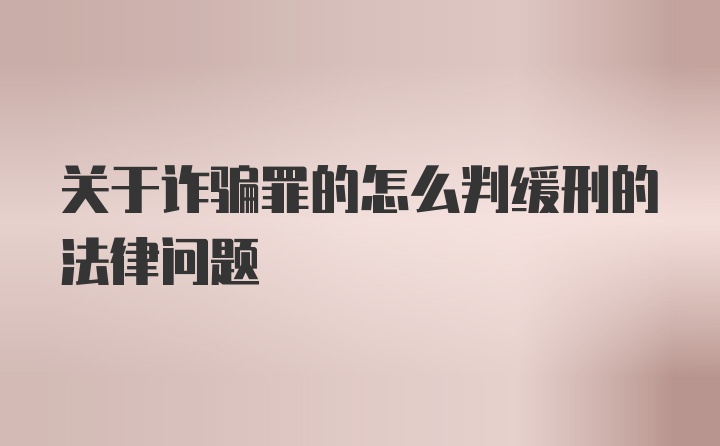 关于诈骗罪的怎么判缓刑的法律问题