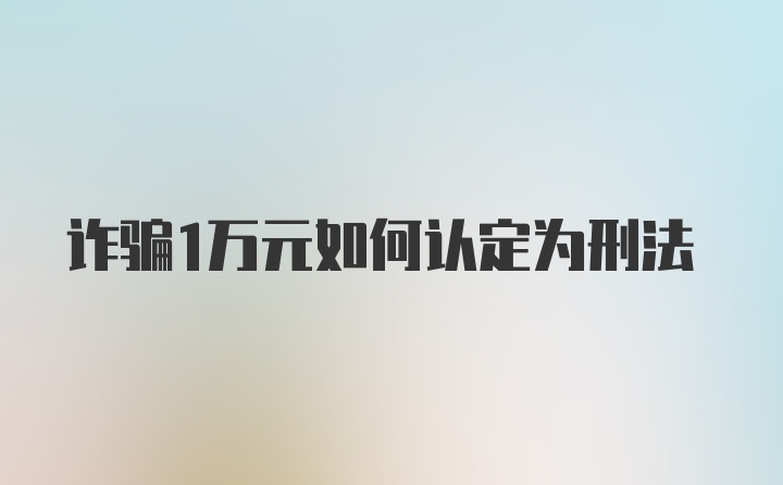 诈骗1万元如何认定为刑法